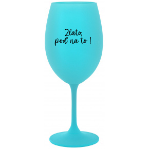 ZLATO, POĎ NA TO! - tyrkysový pohár na víno 350 ml