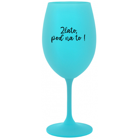 ZLATO, POĎ NA TO! - tyrkysový pohár na víno 350 ml