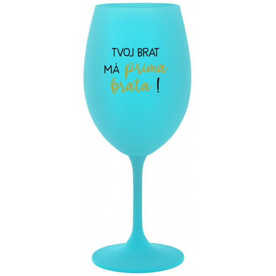 TVOJ BRAT MÁ PRIMA BRATA! - tyrkysový pohár na víno 350 ml