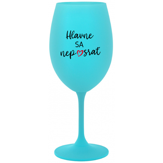 HLAVNE SA NEPOSRAŤ - tyrkysový pohár na víno 350 ml