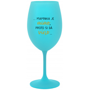 ...MAMINKA JE MIMO, PROTO SI DÁ VÍNO... - tyrkysová sklenice na víno 350 ml