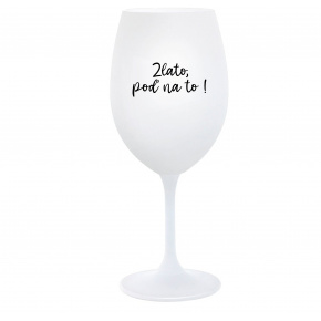 ZLATO, POĎ NA TO! - biely pohár na víno 350 ml