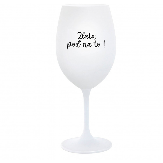 ZLATO, POĎ NA TO! - biely pohár na víno 350 ml