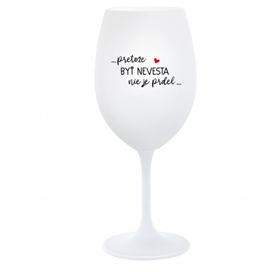 ...PRETOŽE BYŤ NEVESTA NIE JE PRDEL... - biely pohár na víno 350 ml