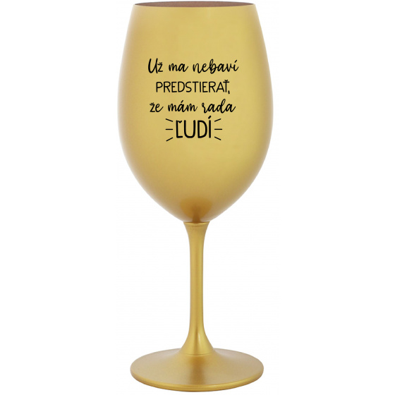 UŽ MA NEBAVÍ PREDSTIERAŤ, ŽE MÁM RADA ĽUDÍ - zlatý pohár na víno 350 ml