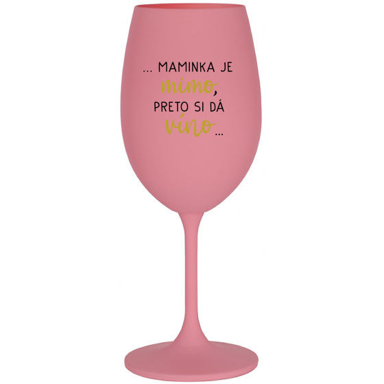 ...MAMINKA JE MIMO, PRETO SI DÁ VÍNO...  - ružový pohár na víno 350 ml