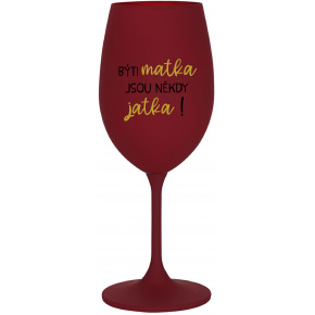 BÝTI MATKA JSOU NĚKDY JATKA! - bordovy pohár na víno 350 ml