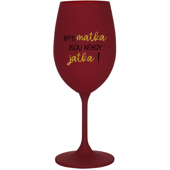 BÝTI MATKA JSOU NĚKDY JATKA! - bordovy pohár na víno 350 ml