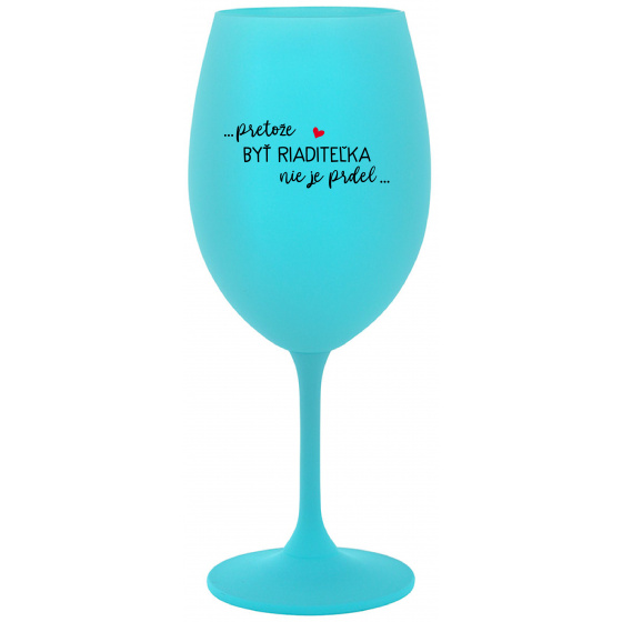 ...PRETOŽE BYŤ RIADITEĽKA NIE JE PRDEL... - tyrkysový pohár na víno 350 ml