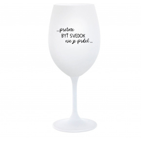 ...PRETOŽE BYŤ SVEDOK NIE JE PRDEL... - biely pohár na víno 350 ml