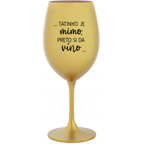 ...TATINKO JE MIMO, PRETO SI DÁ VÍNO... - zlatý pohár na víno 350 ml