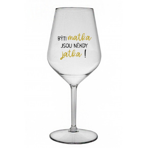 BÝTI MATKA JSOU NĚKDY JATKA! - priehľadný nerozbitný pohár na víno 470 ml