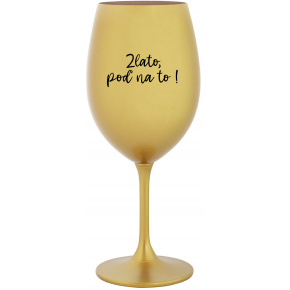 ZLATO, POĎ NA TO! - zlatý pohár na víno 350 ml