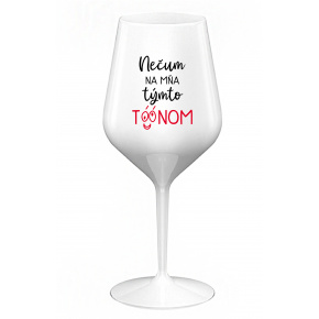 NEČUM NA MŇA TÝMTO TÓÓNOM - biely nerozbitný pohár na víno 470 ml