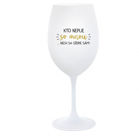 KTO NEPIJE SO MNOU...NECH SA OŽERIE SÁM! - biely pohár na víno 350 ml