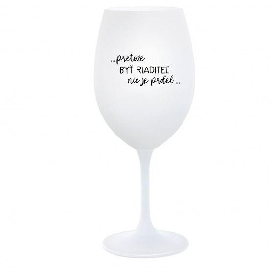 ...PRETOŽE BYŤ RIADITEĽ NIE JE PRDEL... - biely pohár na víno 350 ml