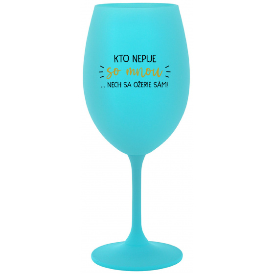 KTO NEPIJE SO MNOU...NECH SA OŽERIE SÁM! - tyrkysový pohár na víno 350 ml
