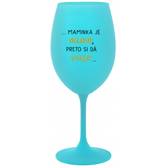 ...MAMINKA JE MIMO, PRETO SI DÁ VÍNO... - tyrkysový pohár na víno 350 ml
