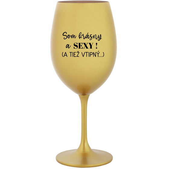 SOM KRÁSNY A SEXY! (A TIEŽ VTIPNÝ...) - zlatý pohár na víno 350 ml