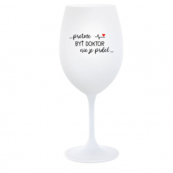 ...PRETOŽE BYŤ DOKTOR NIE JE PRDEL... - biely pohár na víno 350 ml