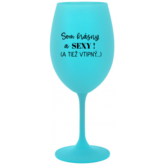 SOM KRÁSNY A SEXY! (A TIEŽ VTIPNÝ...) - tyrkysový pohár na víno 350 ml