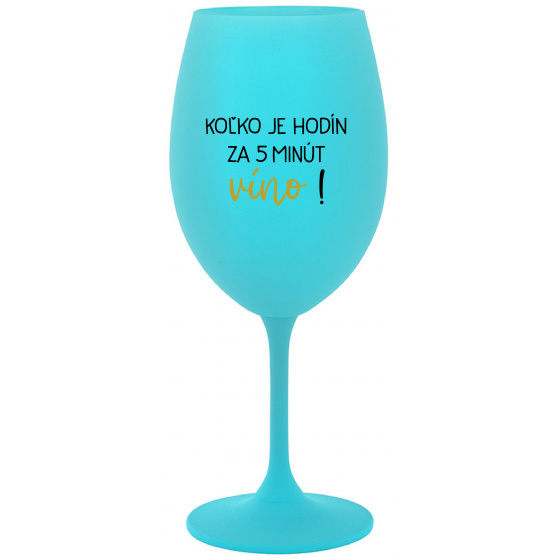 KOĽKO JE HODÍN? ZA 5 MINÚT VÍNO! - tyrkysový pohár na víno 350 ml