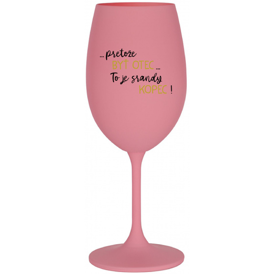...PRETOŽE BYŤ OTEC...TO JE SRANDY KOPEC! - ružový pohár na víno 350 ml