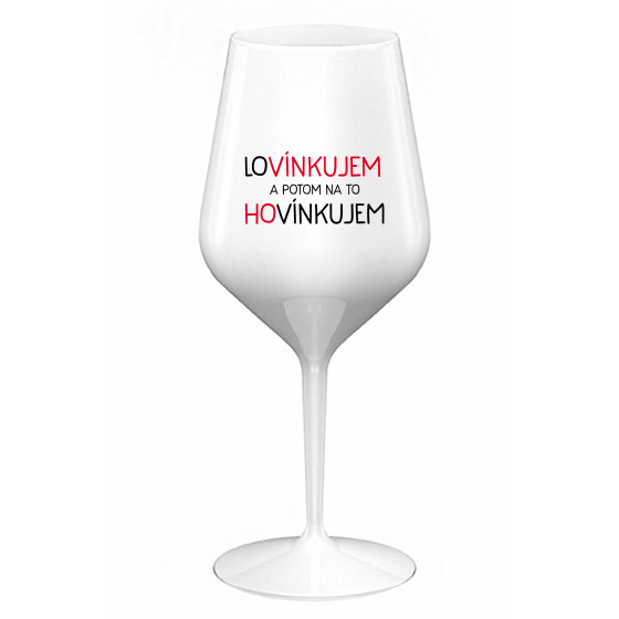 LOVÍNKUJEM A POTOM NA TO HOVÍNKUJEM - biely nerozbitný pohár na víno 470 ml