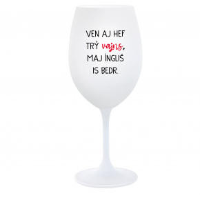 VEN AJ HEF TRÝ VAJNS, MAJ ÍNGLIŠ IS BEDR. - biely pohár na víno 350 ml