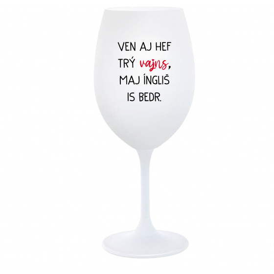 VEN AJ HEF TRÝ VAJNS, MAJ ÍNGLIŠ IS BEDR. - biely pohár na víno 350 ml