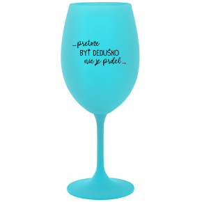 ...PRETOŽE BYŤ DEDUŠKO NIE JE PRDEL.. - tyrkysový pohár na víno 350 ml
