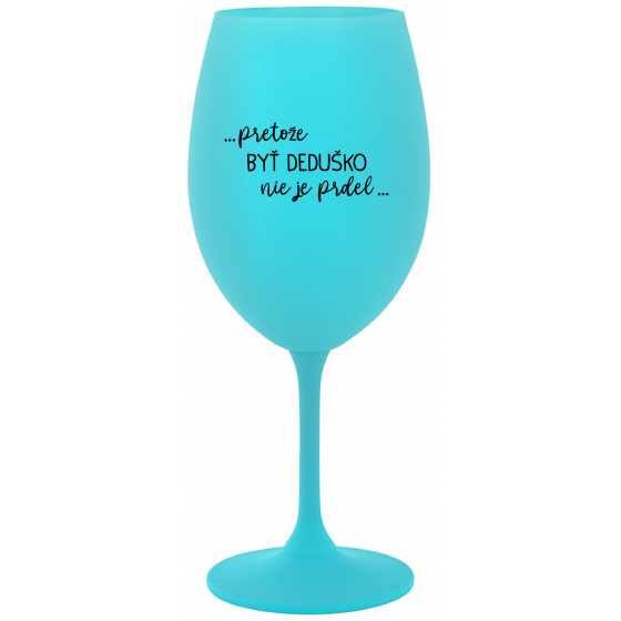...PRETOŽE BYŤ DEDUŠKO NIE JE PRDEL.. - tyrkysový pohár na víno 350 ml