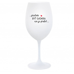 ...PRETOŽE BYŤ SVOKRA NIE JE PRDEL... - biely pohár na víno 350 ml
