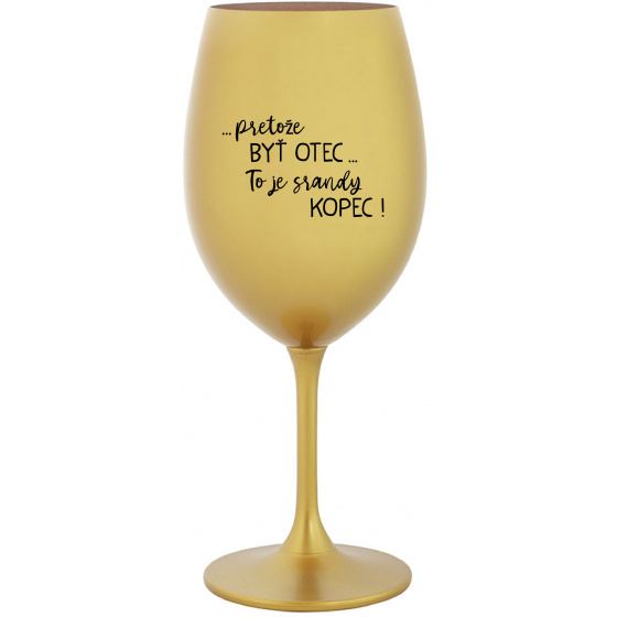 ...PRETOŽE BYŤ OTEC...TO JE SRANDY KOPEC! - zlatý pohár na víno 350 ml