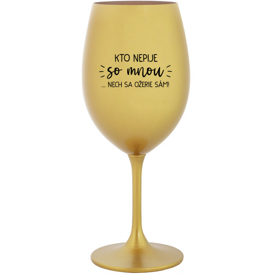 KTO NEPIJE SO MNOU...NECH SA OŽERIE SÁM! - zlatý pohár na víno 350 ml