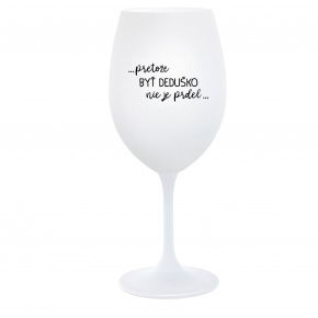...PRETOŽE BYŤ DEDUŠKO NIE JE PRDEL.. - biely pohár na víno 350 ml