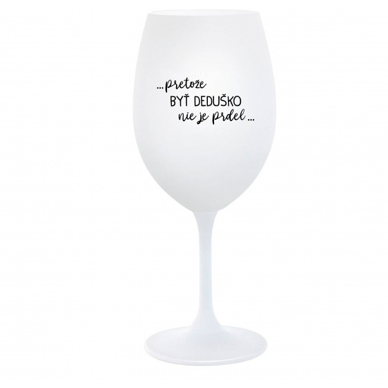 ...PRETOŽE BYŤ DEDUŠKO NIE JE PRDEL.. - biely pohár na víno 350 ml