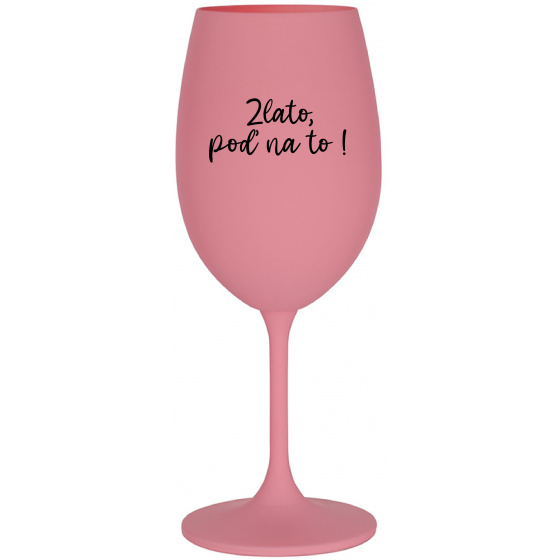 ZLATO, POĎ NA TO! - ružový pohár na víno 350 ml