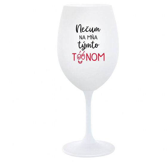 NEČUM NA MŇA TÝMTO TÓÓNOM - biely pohár na víno 350 ml
