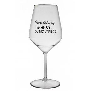 SOM KRÁSNY A SEXY! (A TIEŽ VTIPNÝ...) - priehľadný nerozbitný pohár na víno 470 ml