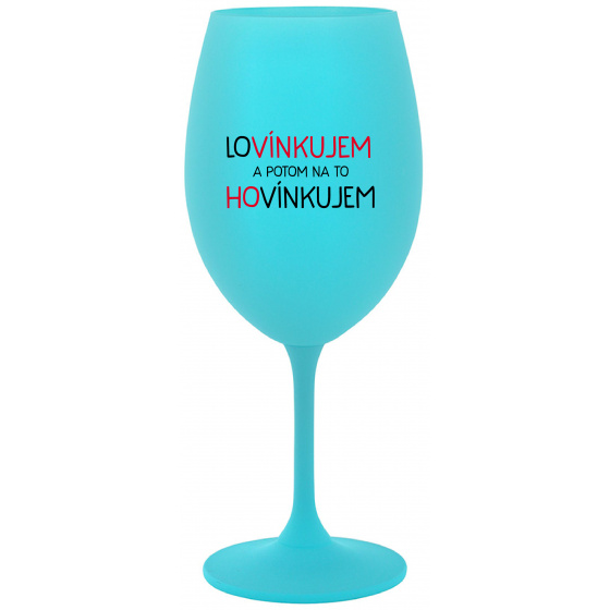 LOVÍNKUJEM A POTOM NA TO HOVÍNKUJEM - tyrkysový pohár na víno 350 ml