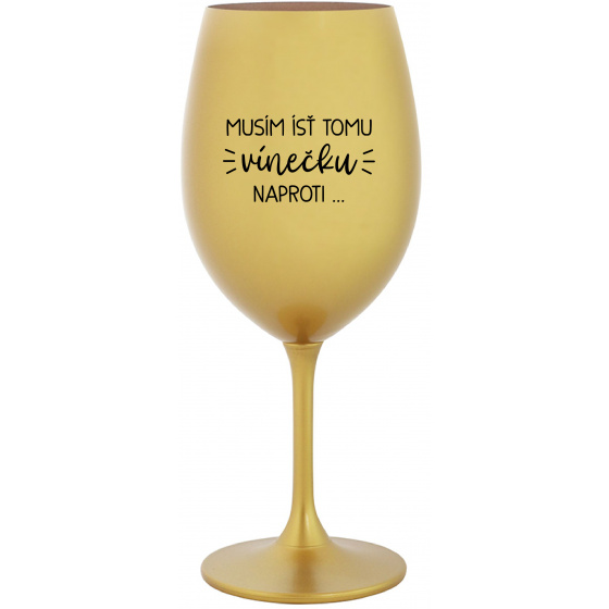 MUSÍM ÍSŤ TOMU VÍNEČKU NAPROTI... - zlatý pohár na víno 350 ml