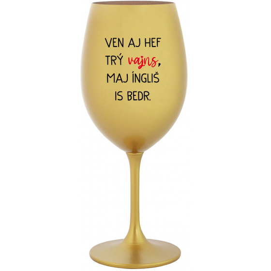 VEN AJ HEF TRÝ VAJNS, MAJ ÍNGLIŠ IS BEDR. - zlatý pohár na víno 350 ml