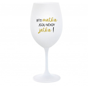 BÝTI MATKA JSOU NĚKDY JATKA! - biely pohár na víno 350 ml