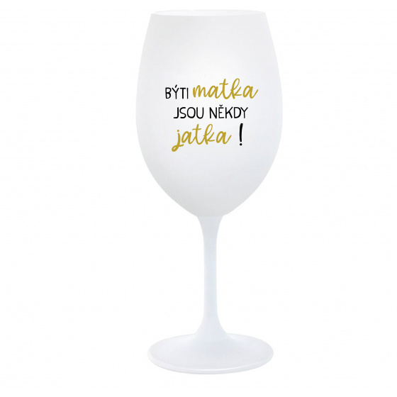 BÝTI MATKA JSOU NĚKDY JATKA! - biely pohár na víno 350 ml