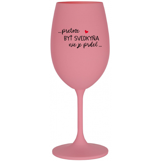 ...PRETOŽE BYŤ SVEDKYŇA NIE JE PRDEL.... - ružový pohár na víno 350 ml