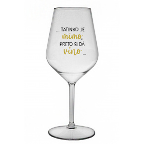 ...TATINKO JE MIMO, PRETO SI DÁ VÍNO... - priehľadný nerozbitný pohár na víno 470 ml