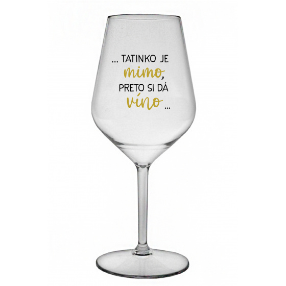...TATINKO JE MIMO, PRETO SI DÁ VÍNO... - priehľadný nerozbitný pohár na víno 470 ml