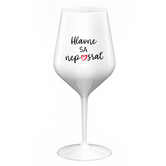 HLAVNE SA NEPOSRAŤ - biely nerozbitný pohár na víno 470 ml