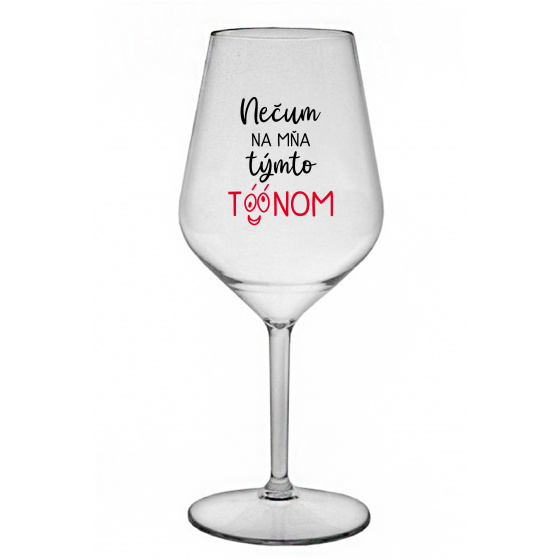 NEČUM NA MŇA TÝMTO TÓÓNOM - priehľadný nerozbitný pohár na víno 470 ml